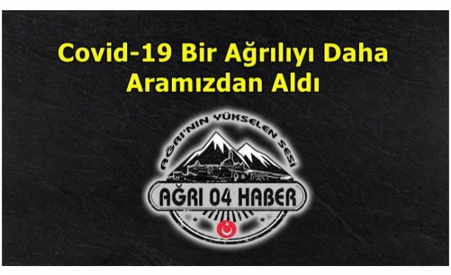 Covid-19 Bir Ağrılıyı Daha Aramızdan Aldı