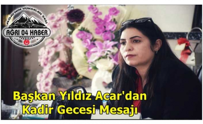 Doğubayazıt Belediye Başkanı Yıldız Acar'dan Kadir Gecesi Mesajı