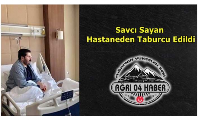 Savcı Sayan Taburcu Oldu