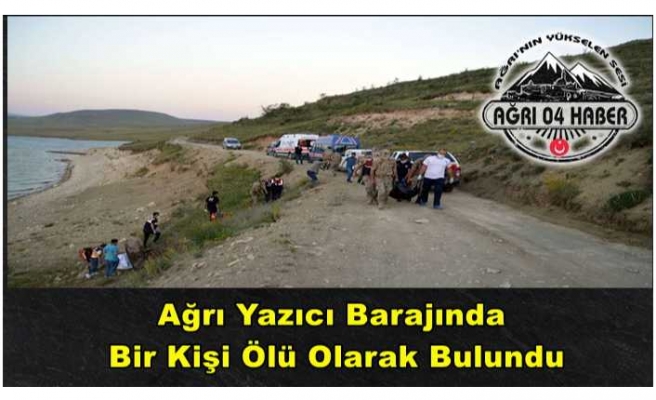 Ağrı Yazıcı Barajında 1 Kişi Ölü Olarak Bulundu