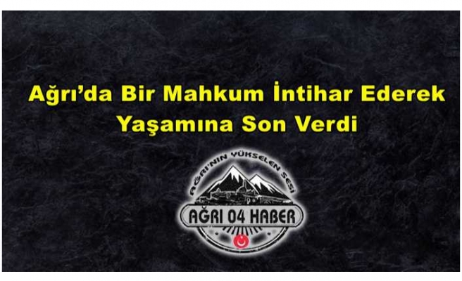 Ağrı’da Bir Mahkum İntihar Ederek Yaşamına Son Verdi