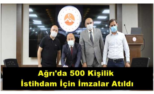 Ağrı'da 500 Kişilik  İstihdam İçin İmzalar Atıldı