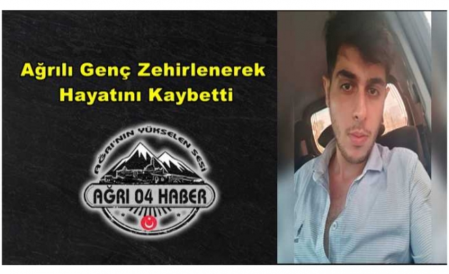 Ağrılı Genç Zehirlenerek Hayatını Kaybetti