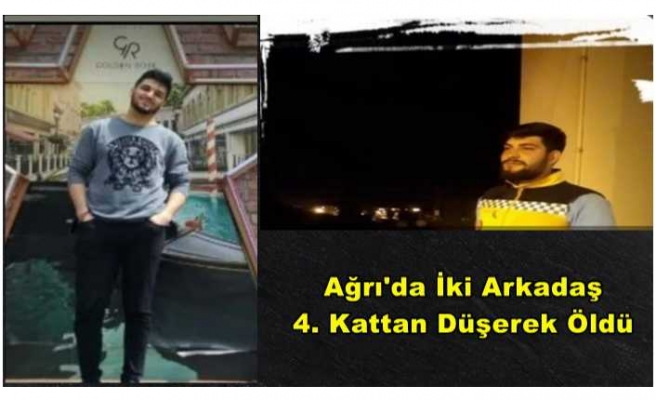 Ağrı'da 20 Yaşında İki Arkadaş 4. Kattan Düşerek Öldü