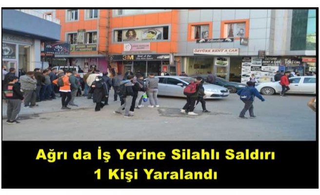 Ağrı da İş Yerine Silahlı Saldırı 1 Yaralı