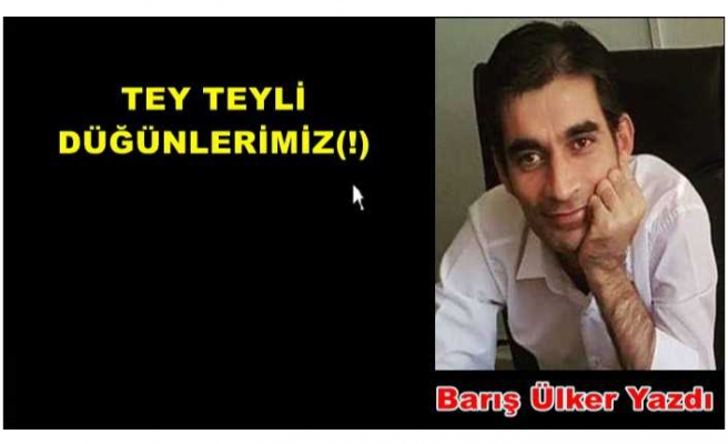 TEY TEYLİ DÜĞÜNLERİMİZ(!)