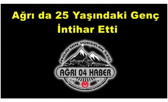 Ağrı da 25 Yaşında ki Genç İntihar Etti