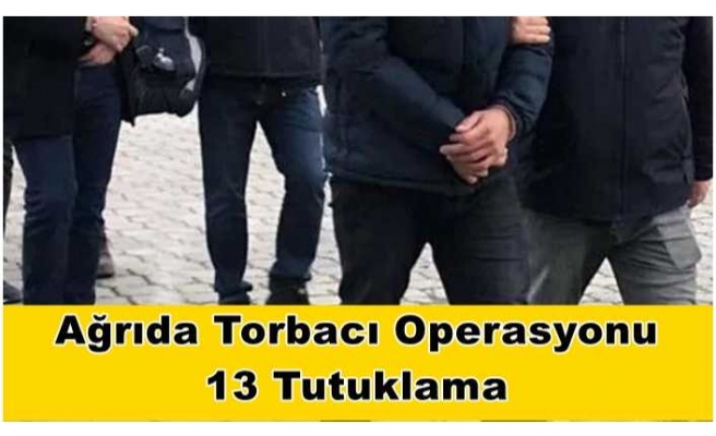Torbacı Operasyonu Ağrı'ya Sıçradı 13 Tutuklama