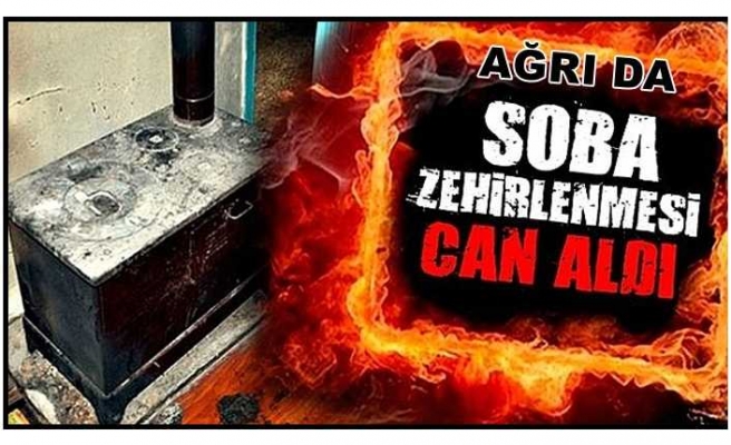 Ağrı da Bir genç Soba Zehirlenmesinden Hayatını Kaybetti