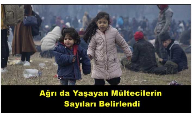 Ağrı da Yaşayan Mülteci Sayısı Belirlendi