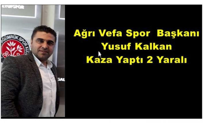 Ağrı Vefa Spor Başkanı Kalkan Kaza Yaptı