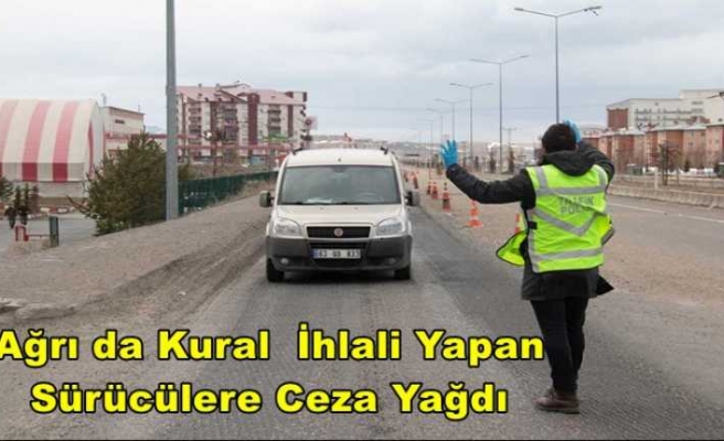 Ağrı da Kural  İhlali Yapan  Sürücülere Ceza Yağdı