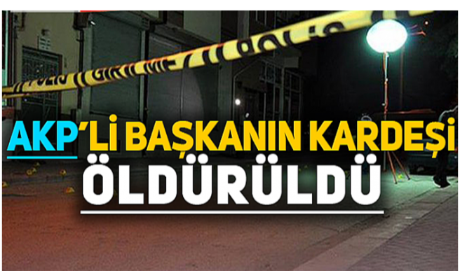 AKP İlçe Başkanının Kardeşi Öldürüldü