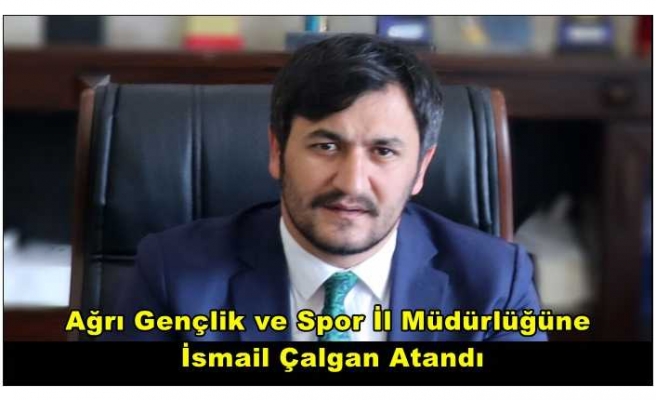 İsmail Çalgan Kararname ile  Ağrı Gençlik ve Spor İl Müdürü Oldu