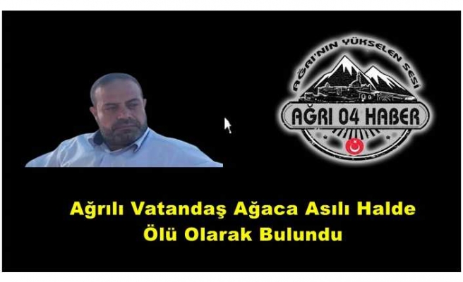 Ağrılı vatandaş ağaca asılı halde ölü olarak bulundu