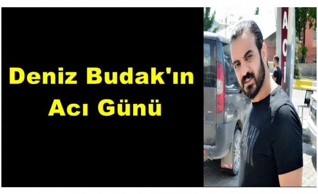 Deniz Budak'ın Acı Günü