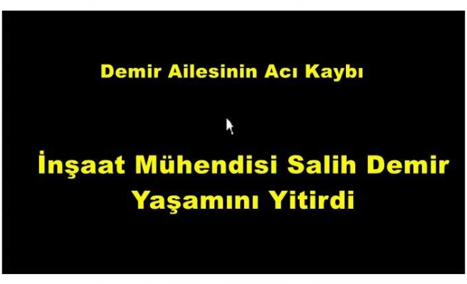 İnşaat Mühendisi Salih Demir Hayatını Kaybetti