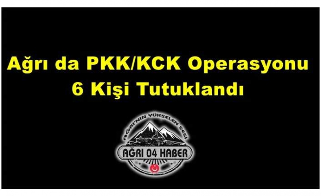 Ağrı'da PKK/KCK Operasyonu 6 Tutuklama