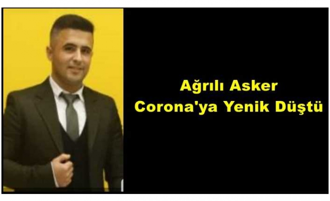 Ağrılı Asker Corona'dan Hayatını Kaybetti