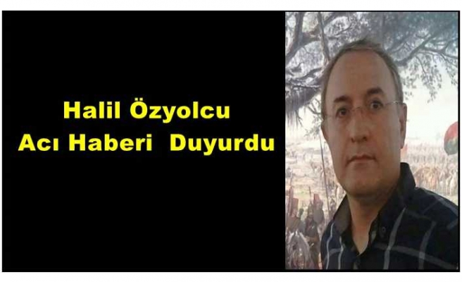 Halil Özyolcu acı haberi sosyal medya hesapları üzerinden duyurdu