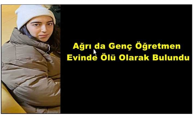 Ağrıda Genç Öğretmen Evinde Ölü Olarak Bulundu