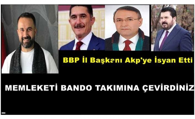 Cumhur İttifakında Çatlak BBP Ağrı İl Başkanından AKP'ye ''MEMLEKETİ BANDO TAKIMINA ÇEVİRDİNİZ ''
