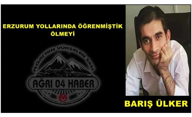 ERZURUM YOLLARINDA ÖĞRENMİŞTİK ÖLMEYİ