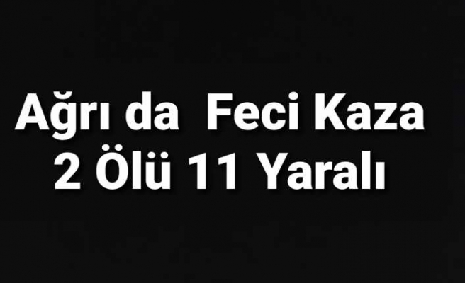 Ağrı da Feci Kaza 2 Ölü,11 Yaralı