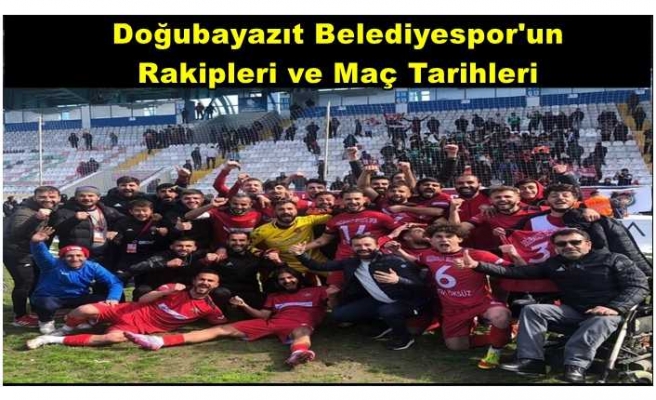 Doğubayazıt Belediye Spor'un  Rakipleri ve Maç Tarihleri