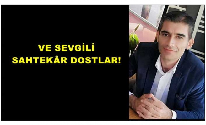 VE SEVGİLİ SAHTEKÂR DOSTLAR!