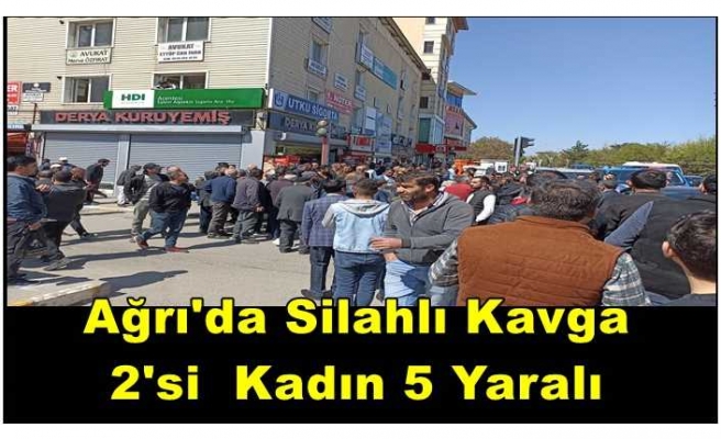 Ağrıda Silahlı Kavga İkisi Kadın 5 Yaralı