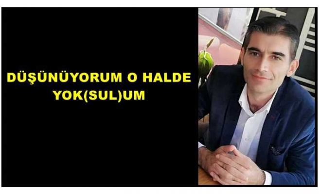 DÜŞÜNÜYORUM O HALDE YOK(SUL)UM