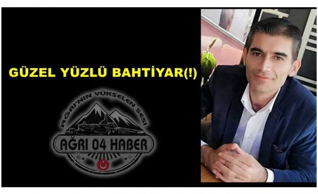 GÜZEL YÜZLÜ BAHTİYAR(!)