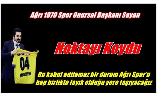 Ağrı Belediye Başkanı Savcı Sayan ;Ağrı Spor İçin  ''Bu kabul edilemez bir durum''dedi