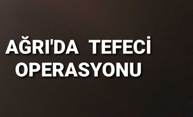 Ağrı'da Tefecilere Şafak Operasyonu