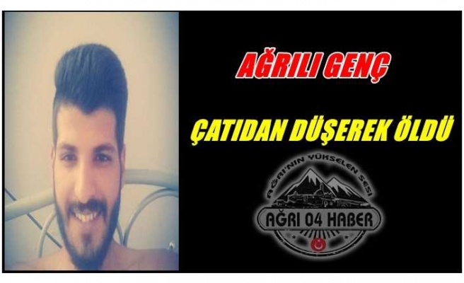 Ağrılı Genç Çatıdan Düşerek Öldü