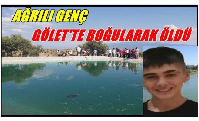 Ağrılı genç serinlemek için girdiği gölette boğularak öldü