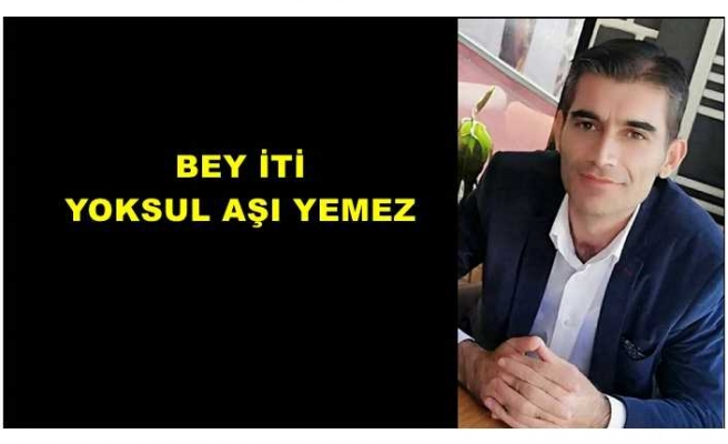 BEY İTİ YOKSUL AŞI YEMEZ