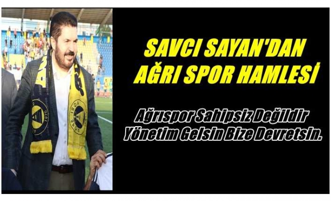 Savcı Sayan Harekete Geçti ;Ağrıspor Sahipsiz Değildir, Yönetim Gelsin Bize Devretsin.