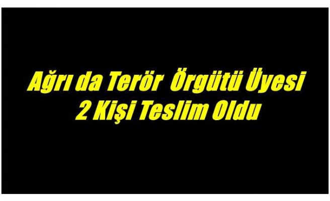 Ağrı da Terör  Örgütü Üyesi  2 Kişi Teslim Oldu