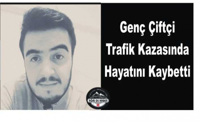 Ağrıda genç çiftçi trafik kazasında hayatını kaybetti