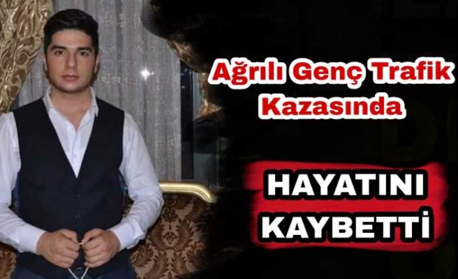 Ağrılı Genç Trafik Kazasında Hayatını Kaybetti