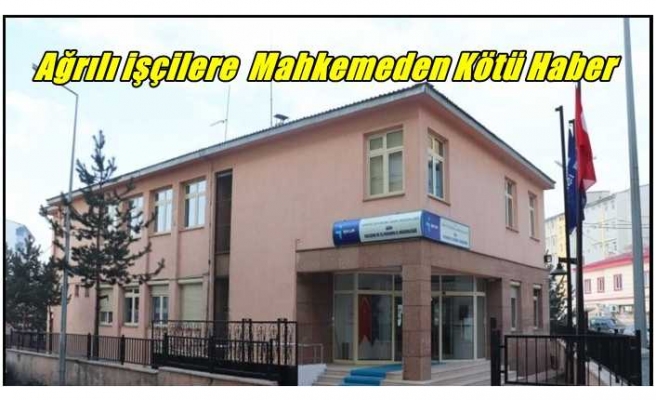 Ağrılı İşçilere Mahkemeden Kötü Haber