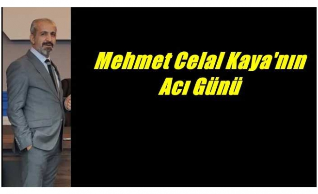 DEVA Partisi Merkez İlçe Başkanı Mehmet Celal Kaya’nın acı günü