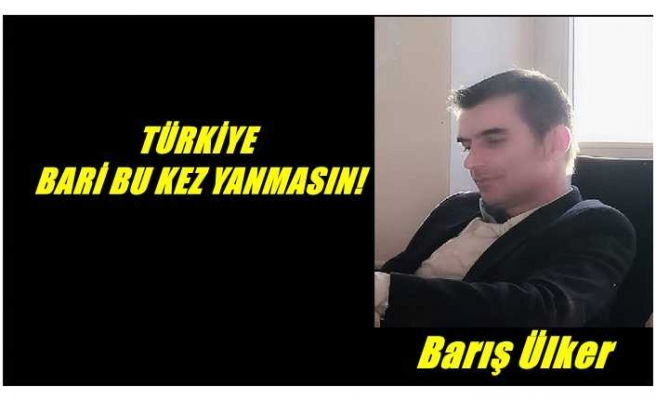 TÜRKİYE BARİ BU KEZ YANMASIN!