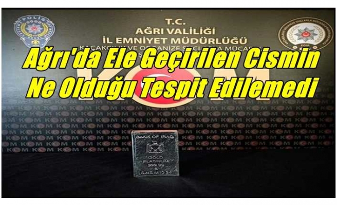 Ağrı'da Ele Geçirilen Cismin  Ne Olduğu Tespit Edilemedi