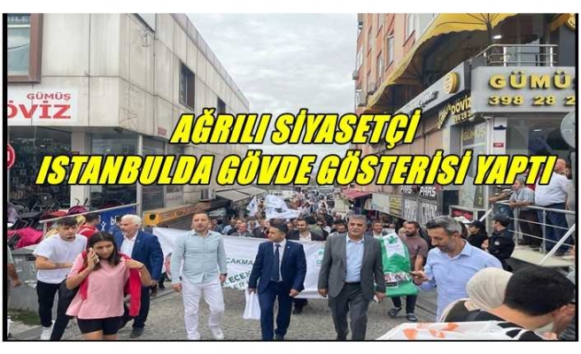 AĞRILI SİYASETÇİ  İSTANBULDA GÖVDE GÖSTERİSİ YAPTI