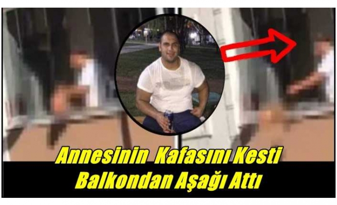 Annesinin  Kafasını Kesti Balkondan Aşağı Attı