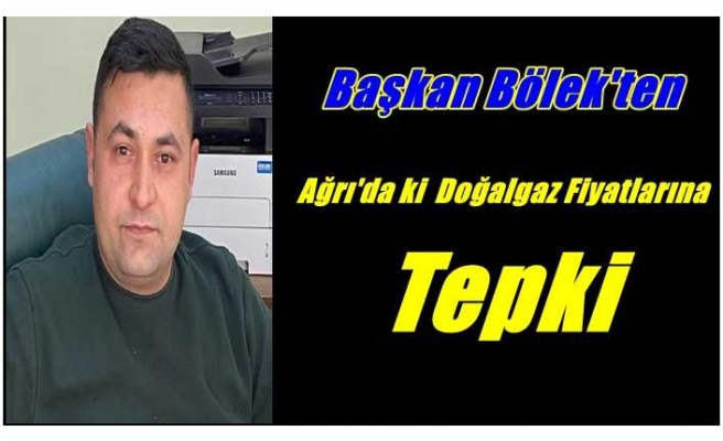 Başkan Bölek'ten Ağrı'da ki Doğalgaz Fiyatlarına Tepki