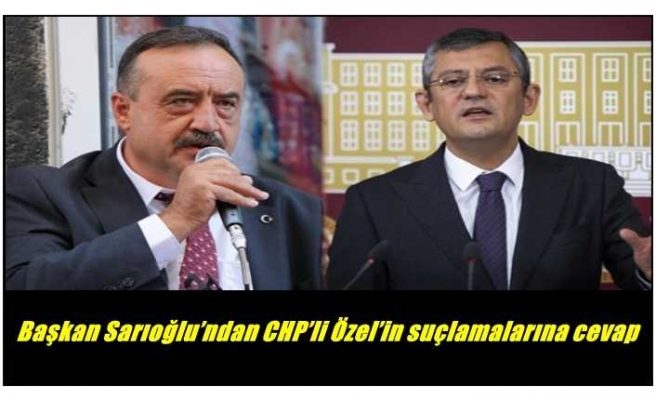 Başkan Sarıoğlu’ndan CHP’li Özel’in suçlamalarına cevap